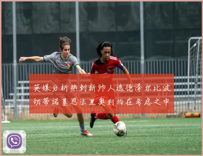 英媒分析热刺新帅人选德泽尔比波切蒂诺基恩法里奥利均在考虑之中