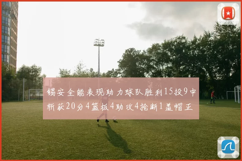 锡安全能表现助力球队胜利15投9中斩获20分4篮板4助攻4抢断1盖帽正负值高达15