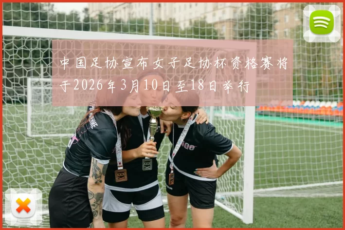 中国足协宣布女子足协杯资格赛将于2026年3月10日至18日举行