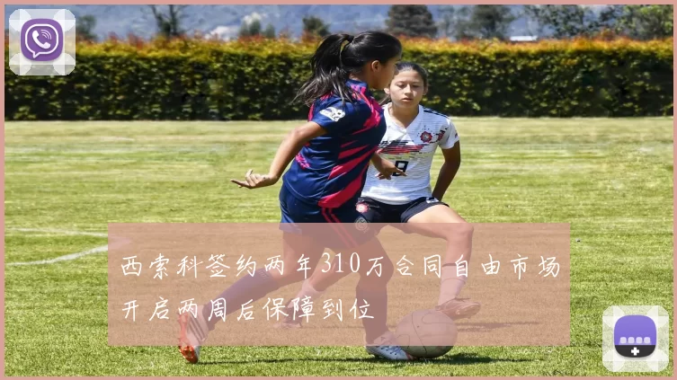 西索科签约两年310万合同自由市场开启两周后保障到位