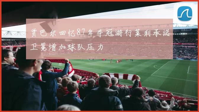 贾巴尔回忆87年夺冠游行莱利承诺卫冕增加球队压力