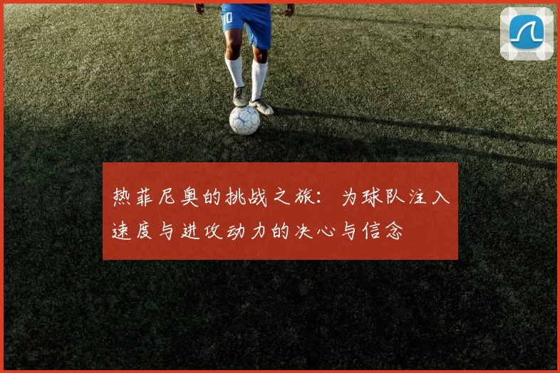 热菲尼奥的挑战之旅：为球队注入速度与进攻动力的决心与信念