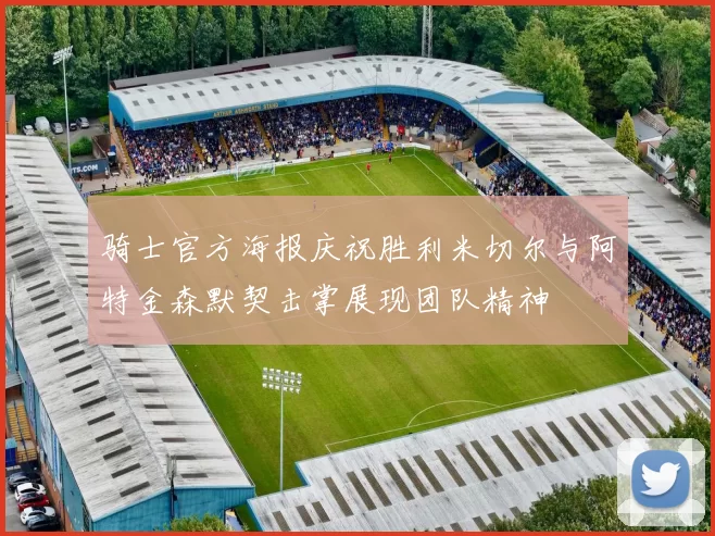 骑士官方海报庆祝胜利米切尔与阿特金森默契击掌展现团队精神