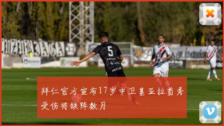 拜仁官方宣布17岁中卫基亚拉首秀受伤将缺阵数月