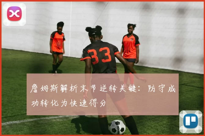 詹姆斯解析末节逆转关键：防守成功转化为快速得分